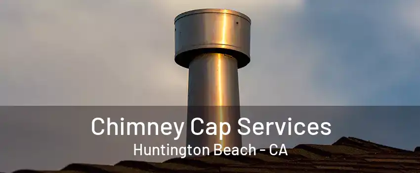 Chimney Cap Services Huntington Beach - CA