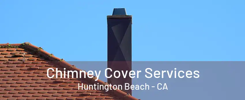 Chimney Cover Services Huntington Beach - CA