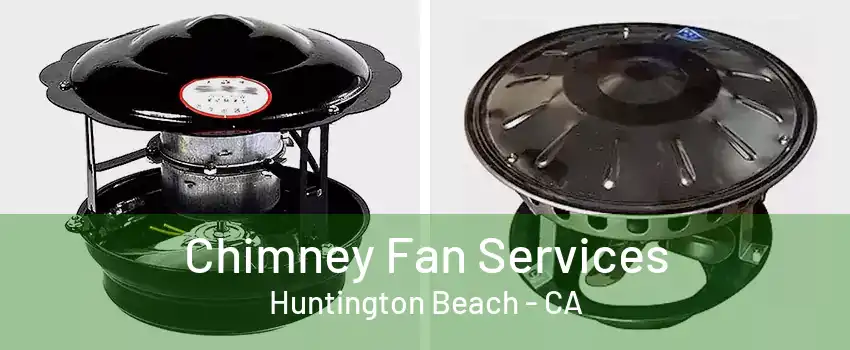 Chimney Fan Services Huntington Beach - CA