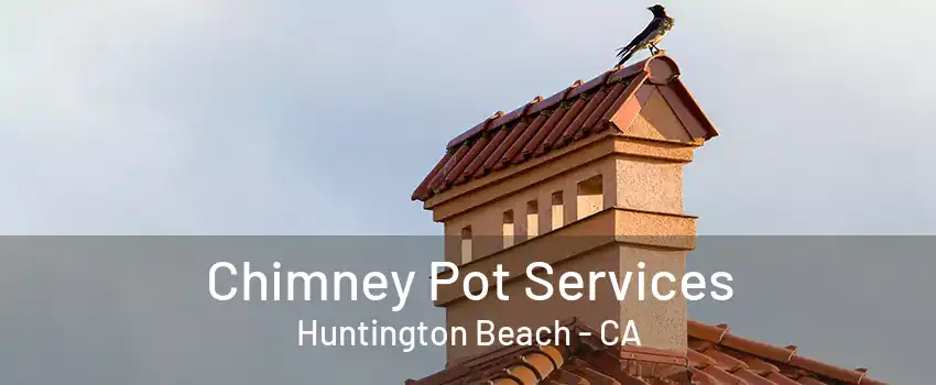 Chimney Pot Services Huntington Beach - CA