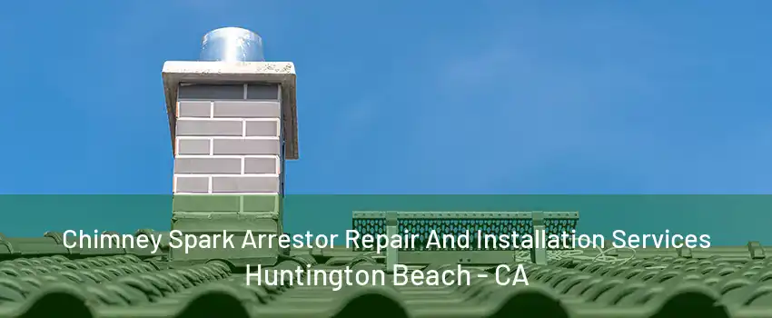 Chimney Spark Arrestor Repair And Installation Services Huntington Beach - CA