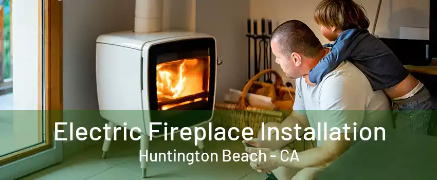 Electric Fireplace Installation Huntington Beach - CA