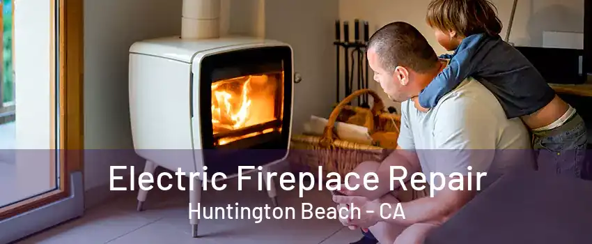 Electric Fireplace Repair Huntington Beach - CA