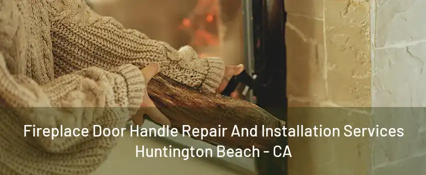 Fireplace Door Handle Repair And Installation Services Huntington Beach - CA