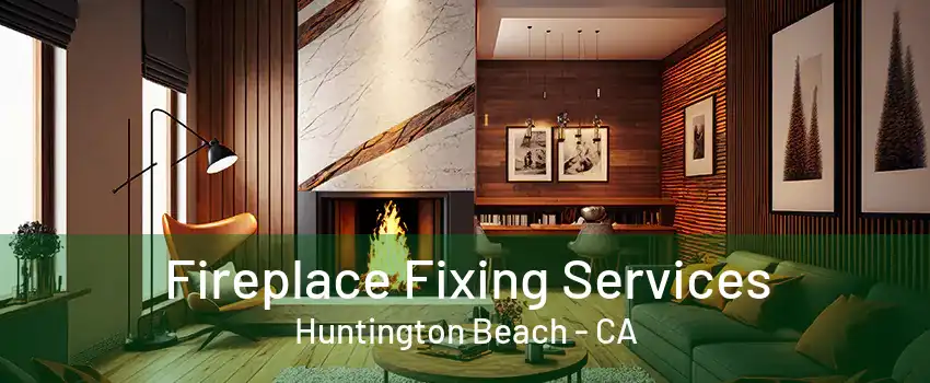 Fireplace Fixing Services Huntington Beach - CA