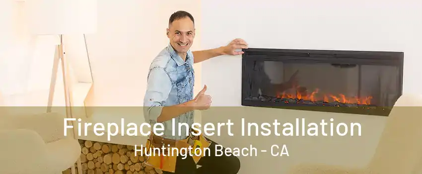 Fireplace Insert Installation Huntington Beach - CA