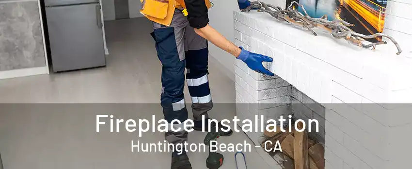 Fireplace Installation Huntington Beach - CA