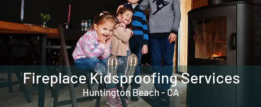 Fireplace Kidsproofing Services Huntington Beach - CA