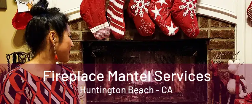 Fireplace Mantel Services Huntington Beach - CA