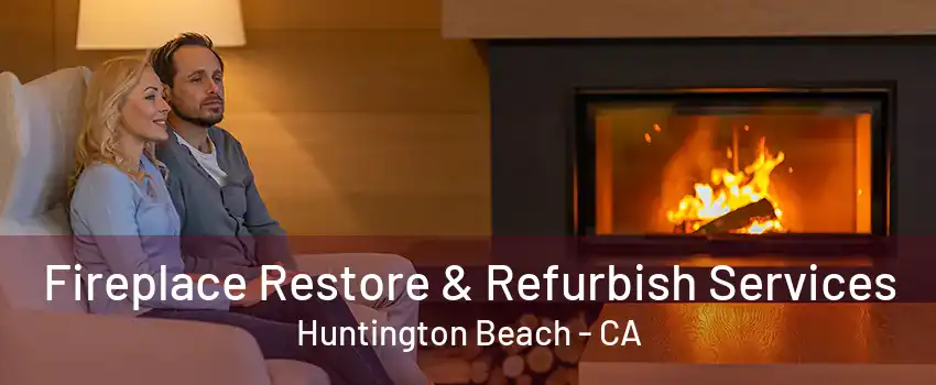 Fireplace Restore & Refurbish Services Huntington Beach - CA