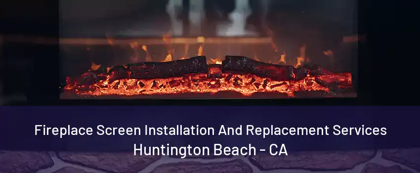 Fireplace Screen Installation And Replacement Services Huntington Beach - CA