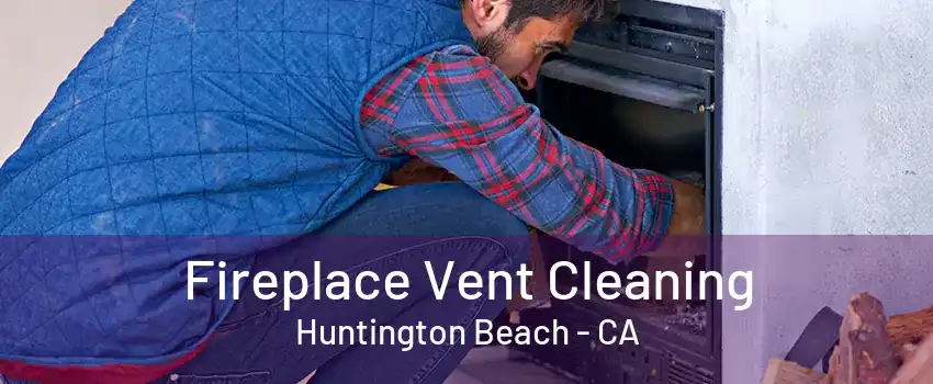 Fireplace Vent Cleaning Huntington Beach - CA