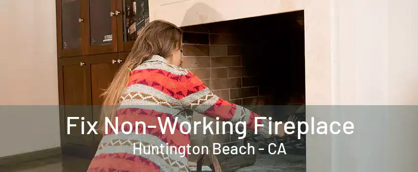 Fix Non-Working Fireplace Huntington Beach - CA