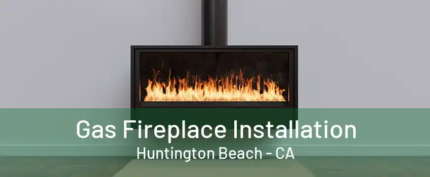 Gas Fireplace Installation Huntington Beach - CA