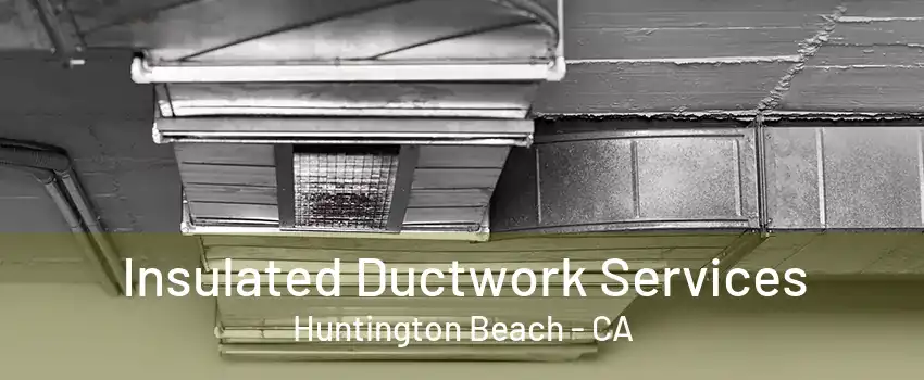 Insulated Ductwork Services Huntington Beach - CA