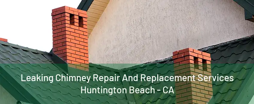 Leaking Chimney Repair And Replacement Services Huntington Beach - CA