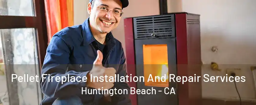 Pellet Fireplace Installation And Repair Services Huntington Beach - CA