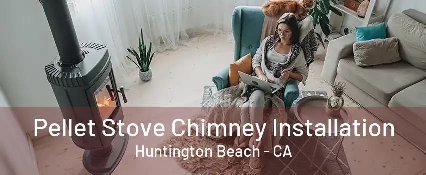 Pellet Stove Chimney Installation Huntington Beach - CA