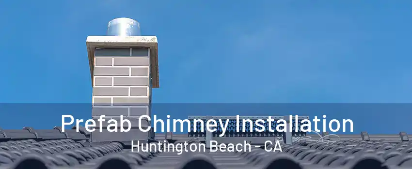 Prefab Chimney Installation Huntington Beach - CA