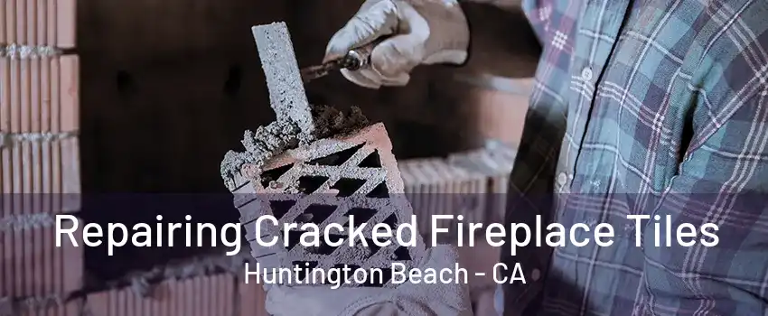 Repairing Cracked Fireplace Tiles Huntington Beach - CA