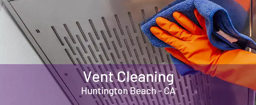 Vent Cleaning Huntington Beach - CA