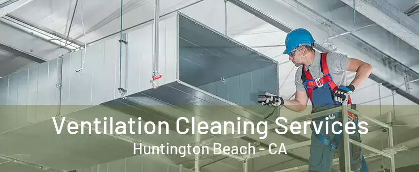 Ventilation Cleaning Services Huntington Beach - CA