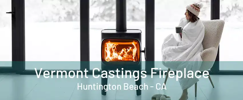 Vermont Castings Fireplace Huntington Beach - CA