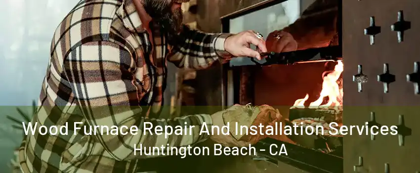 Wood Furnace Repair And Installation Services Huntington Beach - CA