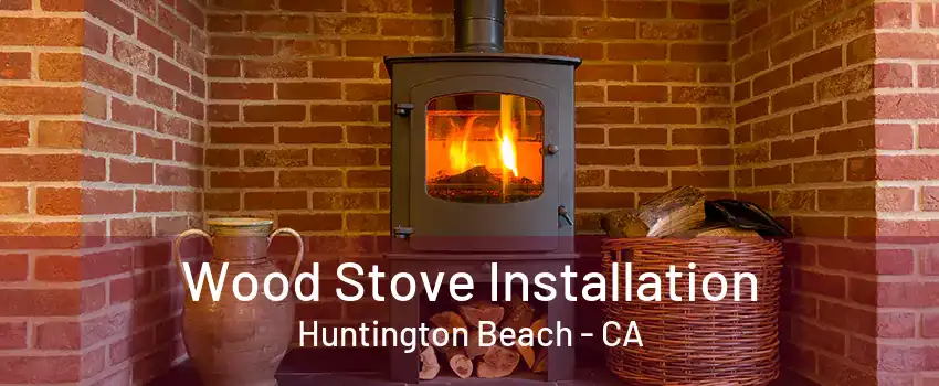 Wood Stove Installation Huntington Beach - CA