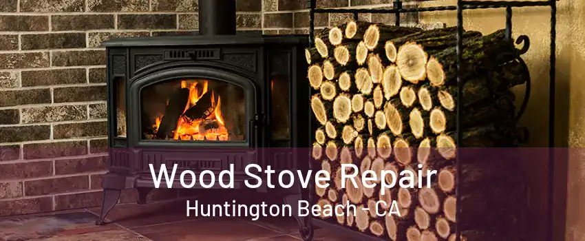 Wood Stove Repair Huntington Beach - CA